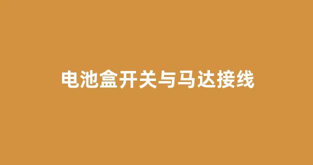 电池盒开关与马达接线(电池盒和马达怎么连接)_https://www.eamstsz.com_科创板_第1张