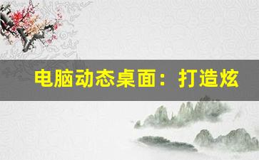 电脑动态桌面：打造炫酷电脑桌面，动态壁纸精选(动态电脑桌面图)-第1张图片-我的生活随想