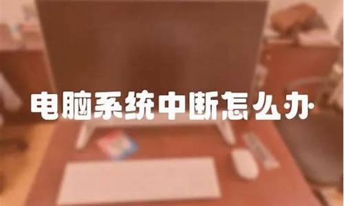 电脑系统中断响应-电脑系统中断怎么修复