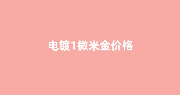 10微米镀金_电镀1微米金价格