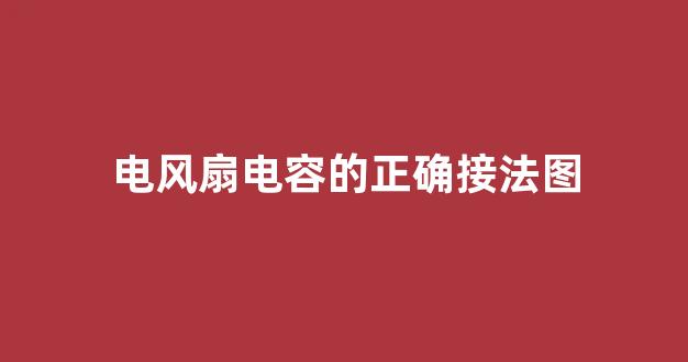 电风扇电容的正确接法图(电风扇电容怎么接线图正负极)_https://www.eamstsz.com_深交所_第1张