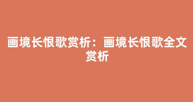 画境长恨歌赏析：画境长恨歌全文赏析-第1张图片-我的生活随想