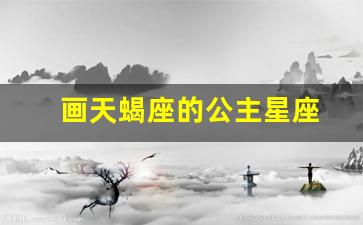 画最美的天蝎座公主-画天蝎座的公主星座