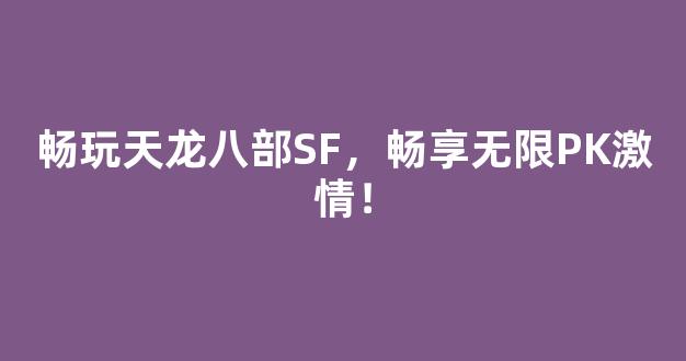 畅玩天龙八部SF，畅享无限PK激情！