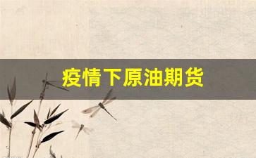 疫情下原油期货(疫情原油期货暴跌)_https://www.huakunhengjia.com_财经资讯_第1张