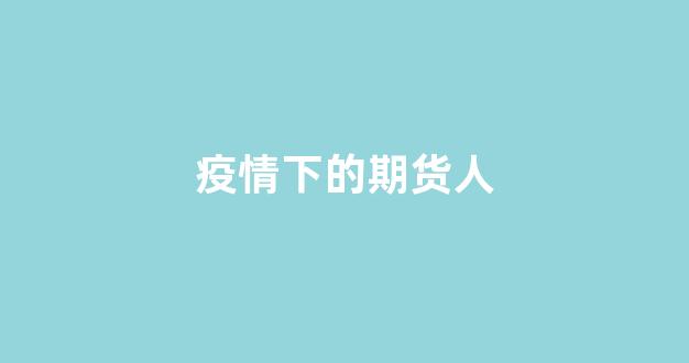 疫情下的期货人(疫情下的期货市场)_https://www.gfdzclz.com_上交所_第1张