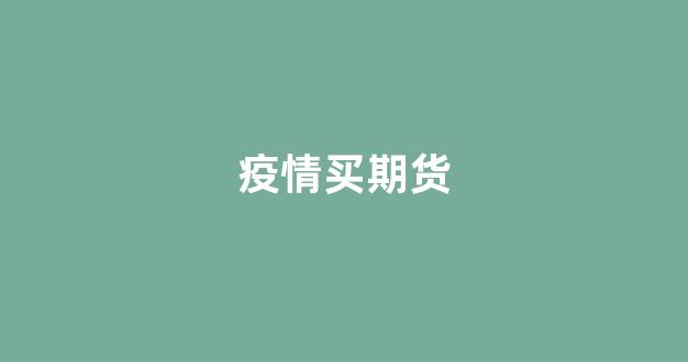 疫情买期货(疫情期间暴涨了的期货)_https://www.xzdzcjn.com_深交所_第1张