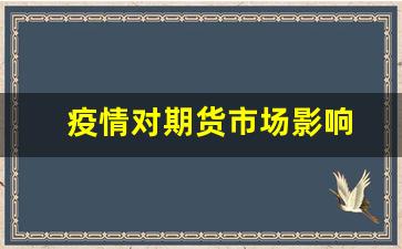 疫情对期货市场影响(疫情对期货市场影响大吗)_https://www.xzdzcjn.com_上交所_第1张