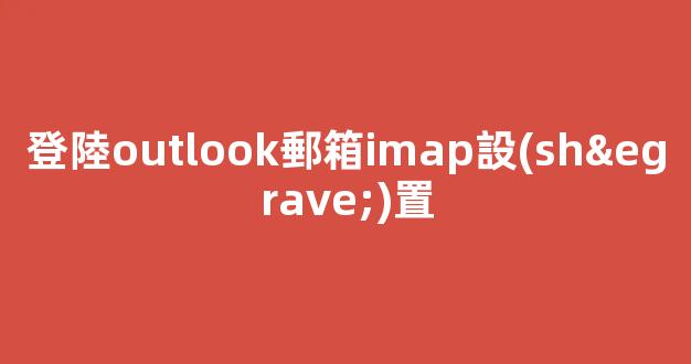 如何設(shè)置Outlook郵箱的IMAP功能