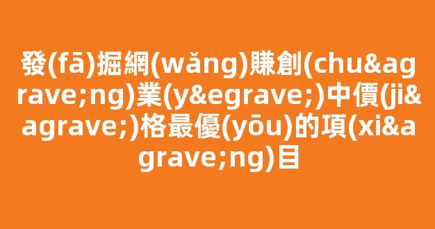 發(fā)掘網(wǎng)賺創(chuàng)業(yè)中價(jià)格最優(yōu)的項(xiàng)目 - 嚴(yán)選資源大全