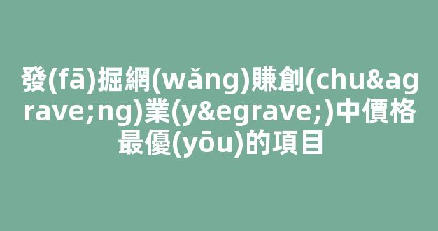 發(fā)掘網(wǎng)賺創(chuàng)業(yè)中價格最優(yōu)的項目 - 嚴(yán)選資源大全