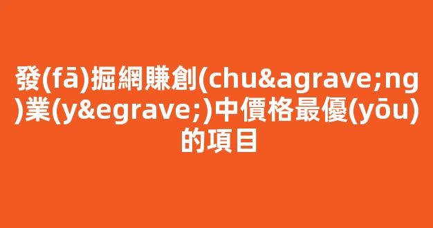 發(fā)掘網賺創(chuàng)業(yè)中價格最優(yōu)的項目 - 嚴選資源大全
