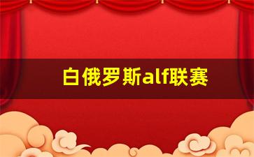 白俄罗斯区域联赛b-白俄罗斯alf联赛