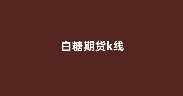 白糖期货k线(白糖期货k线图)_https://www.gfdzclz.com_科创板_第1张