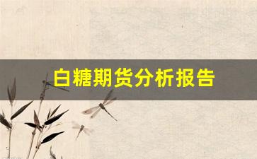 白糖期货分析报告(白糖期货事件)_https://www.xzdzcjn.com_北交所_第1张