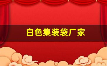 白色集装袋厂家(生产集装袋的厂家)_https://www.wanyuyiyao.com_科创板_第1张