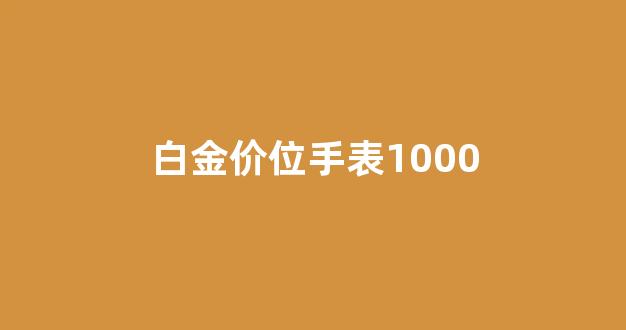 白金价位手表1000_白金 手表