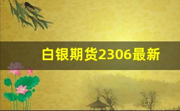 白银期货2306最新行情分析(白银期货2306最新行情分析报告)_https://www.erdeww.com_期货知识_第1张