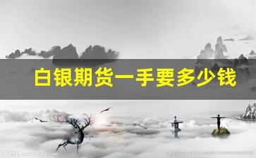 白银期货一手要多少钱(白银期货和白银现货)_https://www.xzdzcjn.com_北交所_第1张