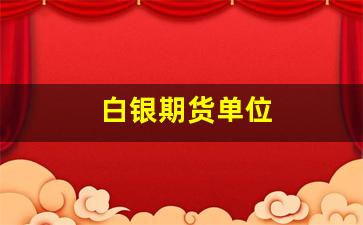 白银期货单位(期货白银最新消息)_https://www.fzdzcxj.com_北交所_第1张
