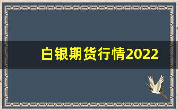 白银期货行情2022(白银期货行情实时行情新浪)_https://www.jyywjc.com_股票_第1张