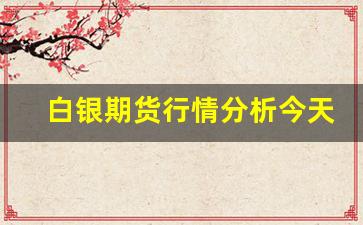 白银期货行情分析今天价格