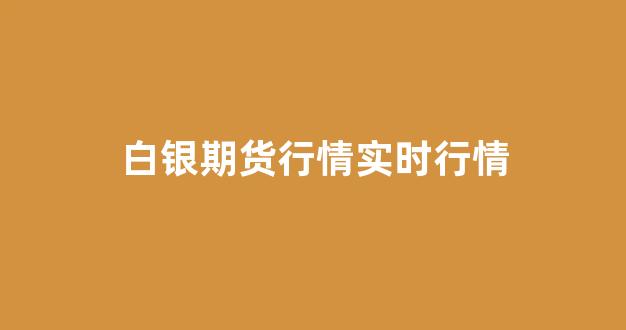 白银期货行情实时行情(国际白银期货行情实时行情)_https://www.xzdzcjn.com_北交所_第1张