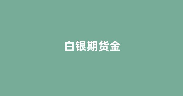 白银期货金(白银期货现价多少)_https://www.xzdzcjx.com_北交所_第1张