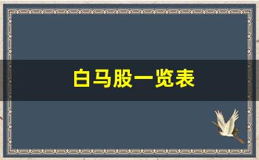 白马股一览表(白马股一览表2024年)_https://www.wanyuyiyao.com_科创板_第1张