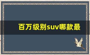 百万级别suv哪款最好(百万级别suv哪款最好看)_https://www.hhem8.com_深交所_第1张