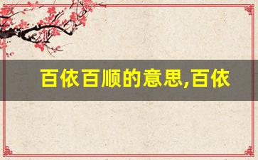 百依百顺的意思,百依百顺的近义词反义词,百依百顺造句例句,百依百顺出处及解释-第1张图片-我的生活随想