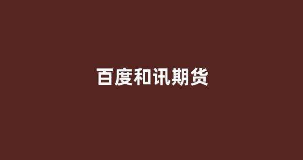 百度和讯期货(和讯期货app)_https://www.xzdzcjx.com_科创板_第1张