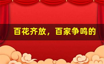 百花齐放，百家争鸣的意思,百花齐放，百家争鸣的近义词反义词,百花齐放，百家争鸣造句例句,百花齐放，百家争鸣出处及解释-第1张图片-我的生活随想