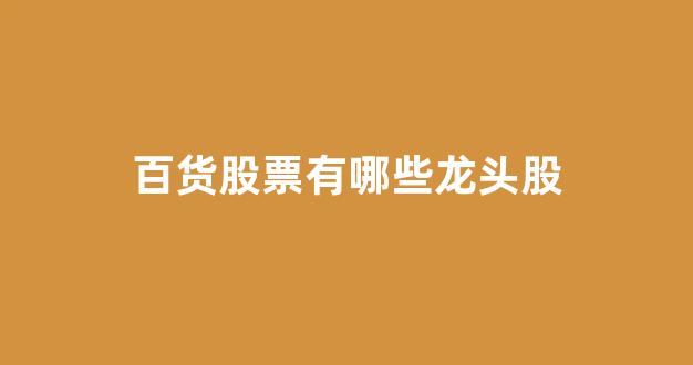 百货股票有哪些龙头股(百货板块股票)_https://www.jnskb.com_效果图_第1张