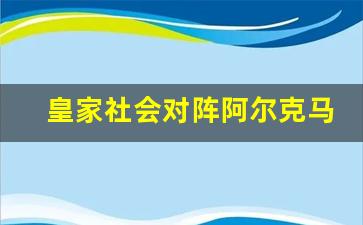 皇家社会对阿尔切-皇家社会对阵阿尔克马尔