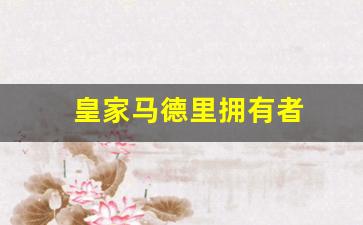 皇家马德里是豪门吗-皇家马德里拥有者