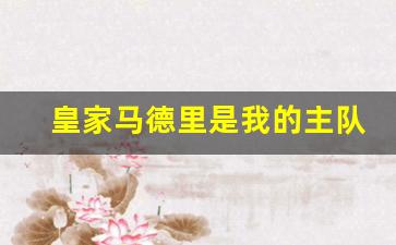 皇家马德里队的主场是-皇家马德里是我的主队