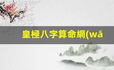 皇極八字算命網(wǎng)(皇極神數(shù)算命軟件)