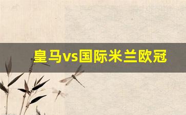 皇马对国际米兰比分战绩-皇马vs国际米兰欧冠
