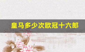 皇马多少次欧冠十六郎-皇马欧冠16郎