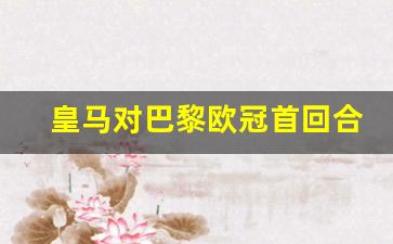 皇马vs巴黎1/8决赛-皇马对巴黎欧冠首回合赛况