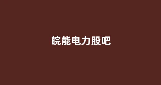 皖能电力股吧(浙能电力股吧)_https://www.hhem8.com_深交所_第1张