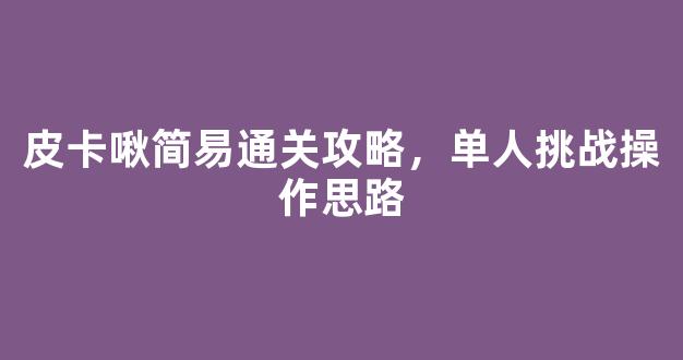 皮卡啾简易通关攻略，单人挑战操作思路