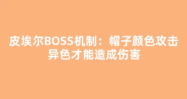 皮埃尔BOSS机制：帽子颜色攻击异色才能造成伤害