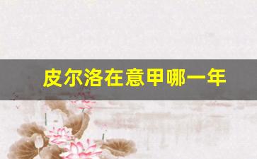 皮尔洛在意甲哪一年-皮尔洛在意甲哪一年选秀