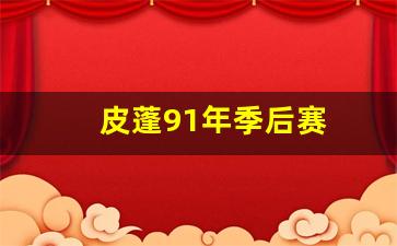 皮蓬91年季后赛数据-皮蓬91年季后赛