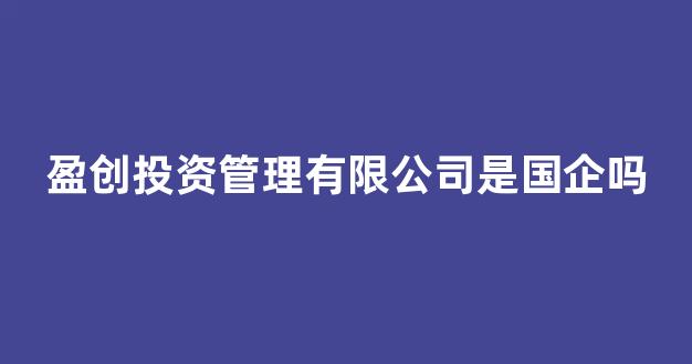 盈创投资管理有限公司是国企吗(恒天金石投资管理有限公司是国企吗)_https://www.luoxuangg888.com_科创板_第1张