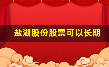 盐湖股份股票可以长期持有吗(盐湖股份为什么停牌一年多)_https://www.wguangz.com_上期所_第1张