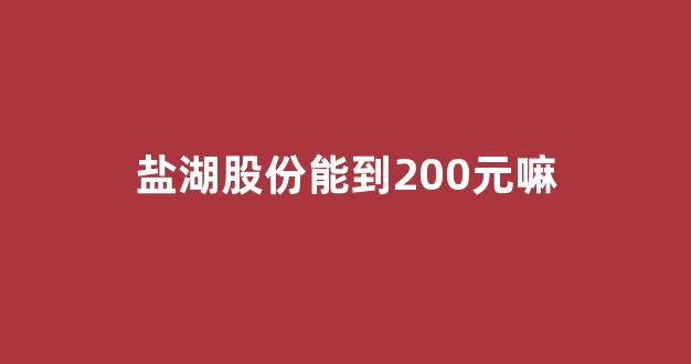 盐湖股份能到200元嘛(盐湖股份重组最新消息)_https://www.dcjwmf.com_大商所_第1张