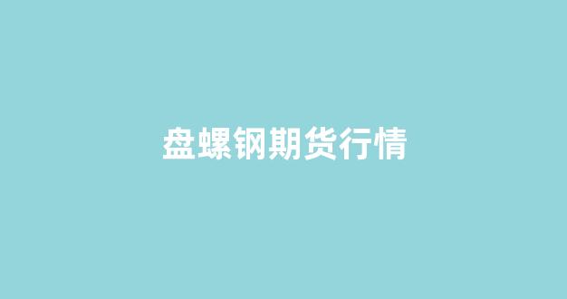 盘螺钢期货行情_https://www.rzcpcj.com_直通车_第1张